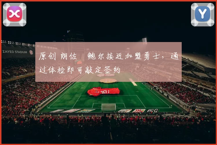 原创 朗佐・鲍尔接近加盟勇士，通过体检即可敲定签约