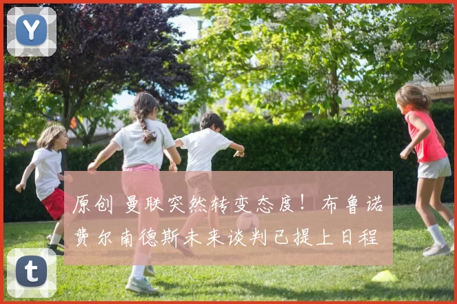 原创 曼联突然转变态度！布鲁诺・费尔南德斯未来谈判已提上日程