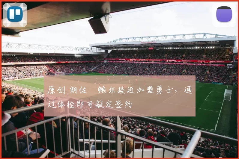 原创 朗佐・鲍尔接近加盟勇士，通过体检即可敲定签约