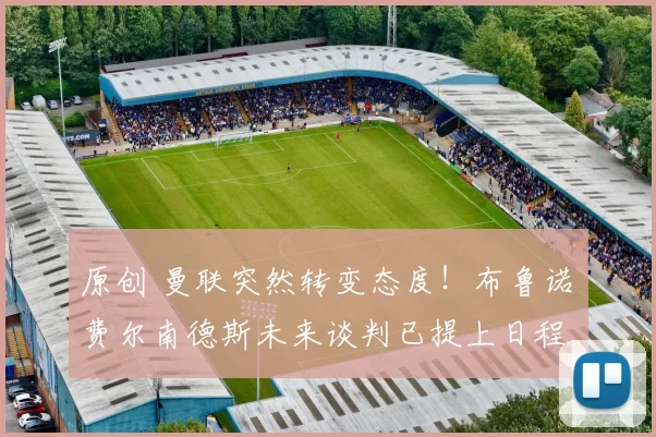 原创 曼联突然转变态度！布鲁诺・费尔南德斯未来谈判已提上日程