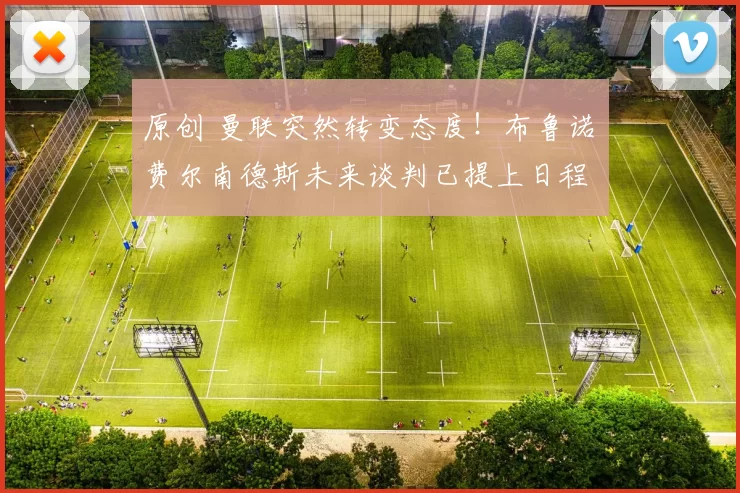 原创 曼联突然转变态度！布鲁诺・费尔南德斯未来谈判已提上日程