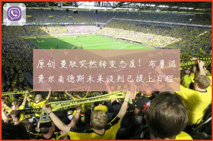 原创 曼联突然转变态度！布鲁诺・费尔南德斯未来谈判已提上日程