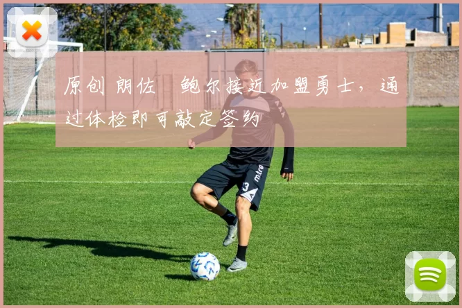 原创 朗佐・鲍尔接近加盟勇士，通过体检即可敲定签约