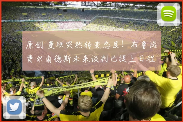 原创 曼联突然转变态度!布鲁诺・费尔南德斯未来谈判已提上日程