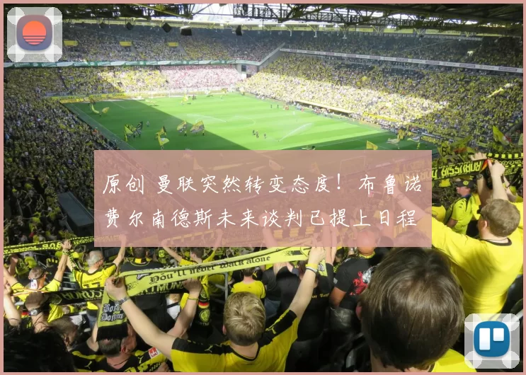 原创 曼联突然转变态度！布鲁诺・费尔南德斯未来谈判已提上日程