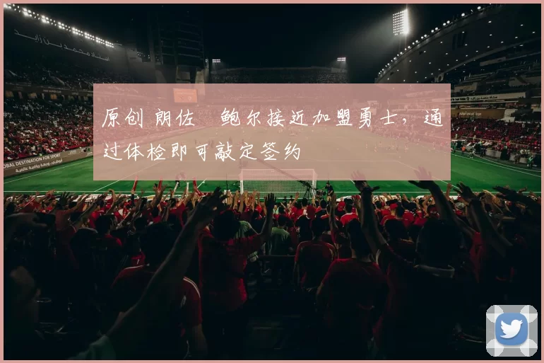 原创 朗佐・鲍尔接近加盟勇士，通过体检即可敲定签约