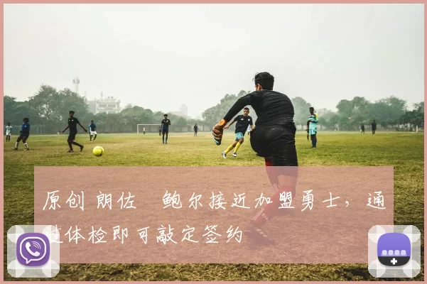 原创 朗佐・鲍尔接近加盟勇士，通过体检即可敲定签约