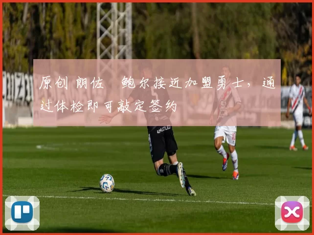 原创 朗佐・鲍尔接近加盟勇士，通过体检即可敲定签约