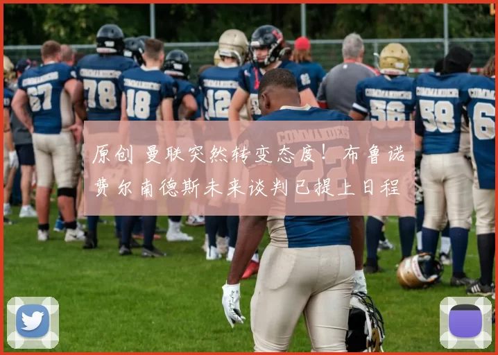 原创 曼联突然转变态度！布鲁诺・费尔南德斯未来谈判已提上日程