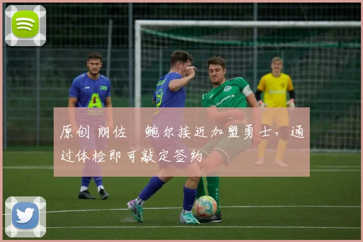 原创 朗佐・鲍尔接近加盟勇士，通过体检即可敲定签约