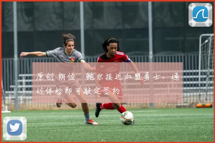 原创 朗佐・鲍尔接近加盟勇士，通过体检即可敲定签约