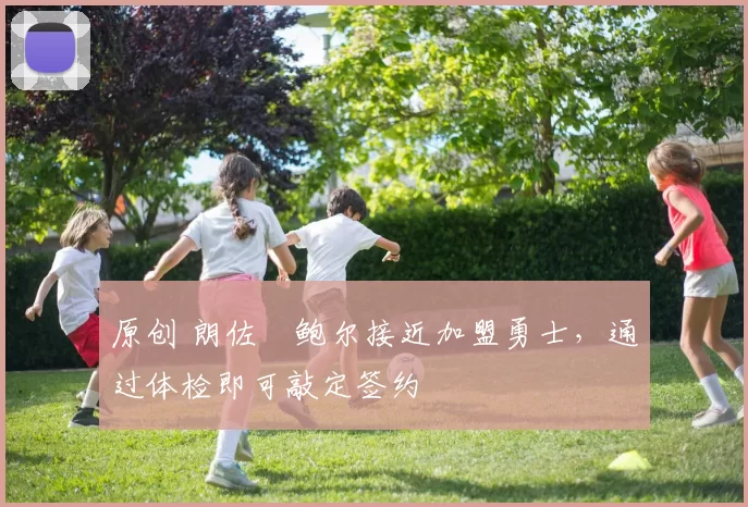 原创 朗佐・鲍尔接近加盟勇士，通过体检即可敲定签约