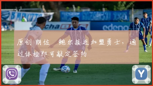 原创 朗佐・鲍尔接近加盟勇士，通过体检即可敲定签约