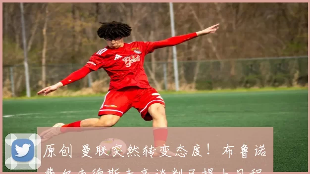 原创 曼联突然转变态度！布鲁诺・费尔南德斯未来谈判已提上日程