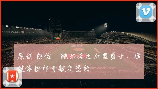 原创 朗佐・鲍尔接近加盟勇士，通过体检即可敲定签约