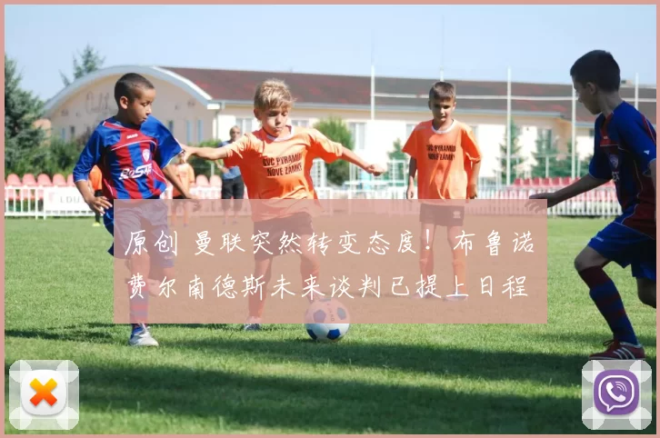 原创 曼联突然转变态度！布鲁诺・费尔南德斯未来谈判已提上日程