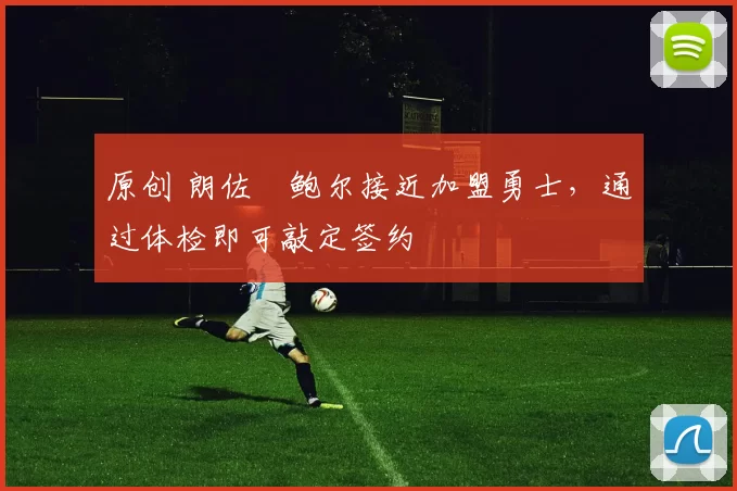 原创 朗佐・鲍尔接近加盟勇士，通过体检即可敲定签约