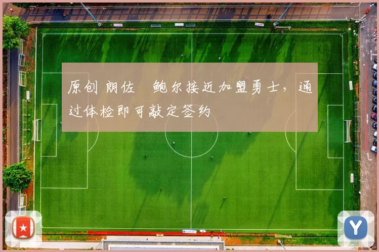 原创 朗佐・鲍尔接近加盟勇士，通过体检即可敲定签约