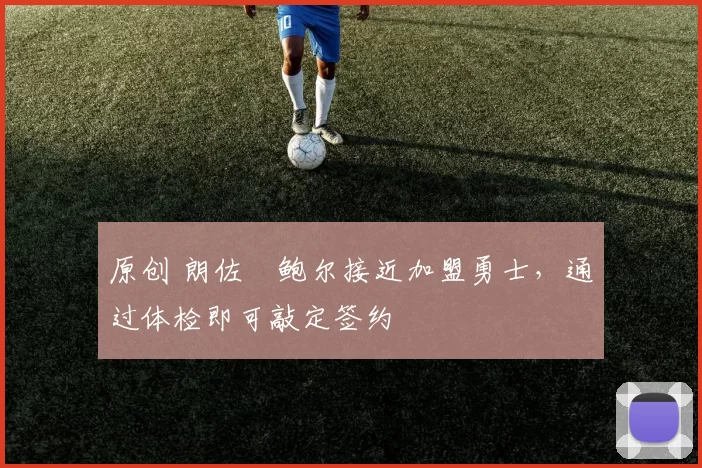 原创 朗佐・鲍尔接近加盟勇士，通过体检即可敲定签约