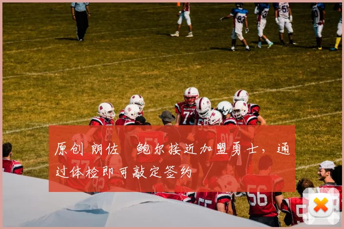 原创 朗佐・鲍尔接近加盟勇士，通过体检即可敲定签约