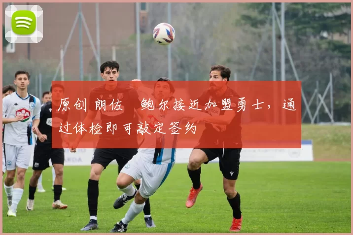 原创 朗佐・鲍尔接近加盟勇士，通过体检即可敲定签约