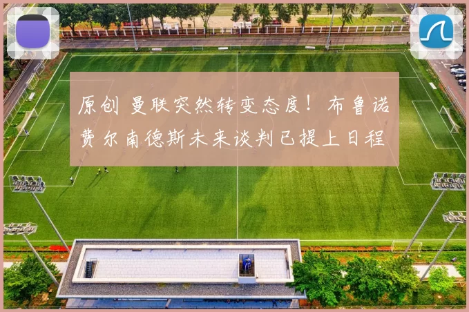 原创 曼联突然转变态度！布鲁诺・费尔南德斯未来谈判已提上日程