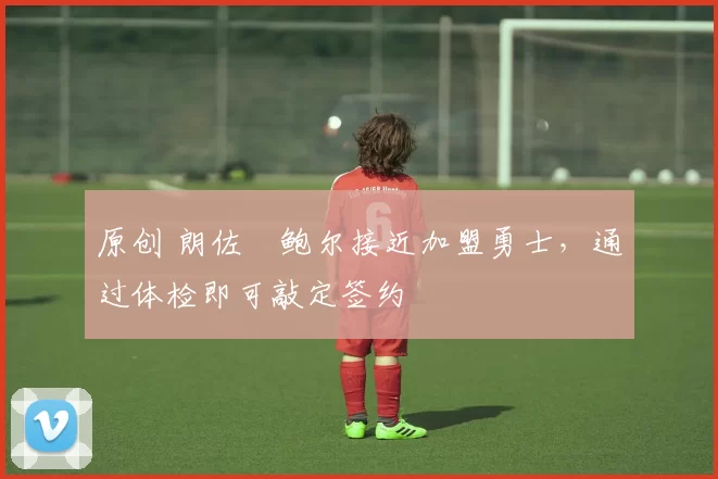 原创 朗佐・鲍尔接近加盟勇士，通过体检即可敲定签约