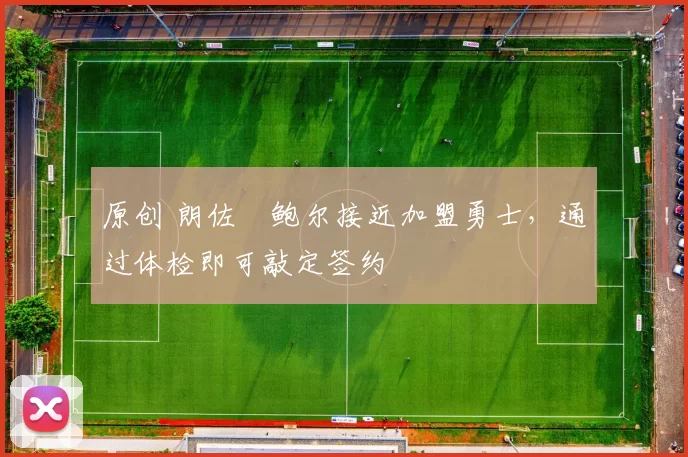 原创 朗佐・鲍尔接近加盟勇士，通过体检即可敲定签约