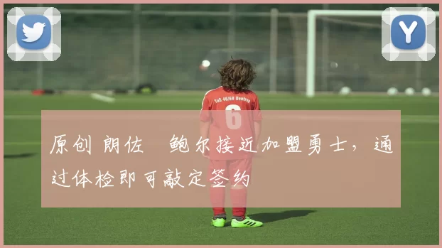 原创 朗佐・鲍尔接近加盟勇士，通过体检即可敲定签约