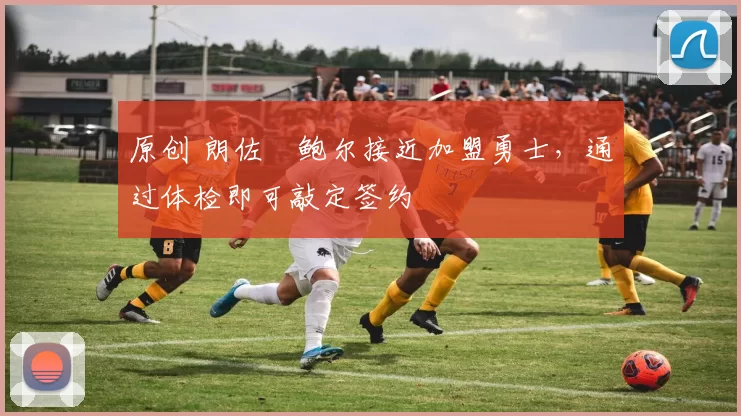 原创 朗佐・鲍尔接近加盟勇士，通过体检即可敲定签约