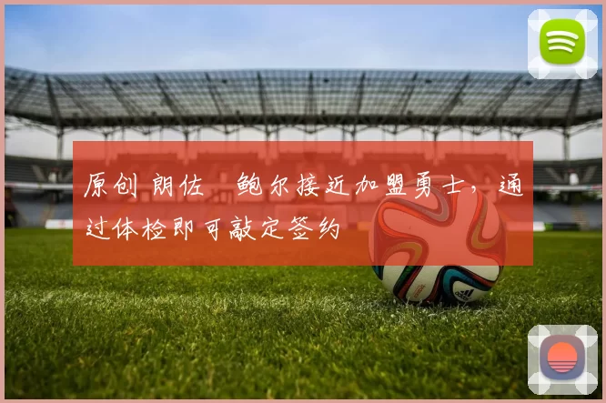 原创 朗佐・鲍尔接近加盟勇士，通过体检即可敲定签约