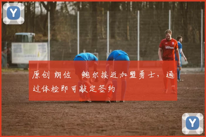 原创 朗佐・鲍尔接近加盟勇士,通过体检即可敲定签约