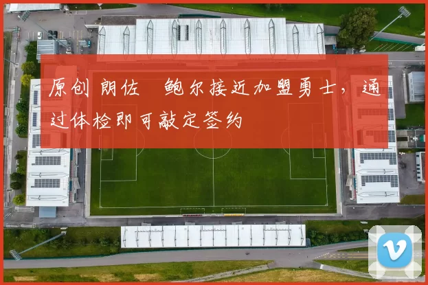 原创 朗佐・鲍尔接近加盟勇士，通过体检即可敲定签约