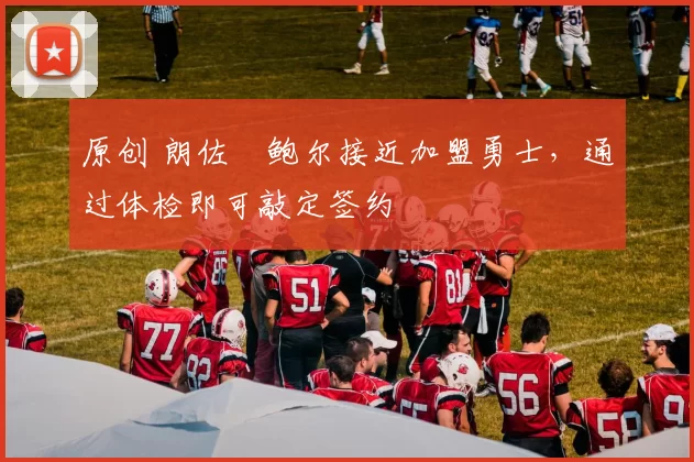 原创 朗佐・鲍尔接近加盟勇士，通过体检即可敲定签约