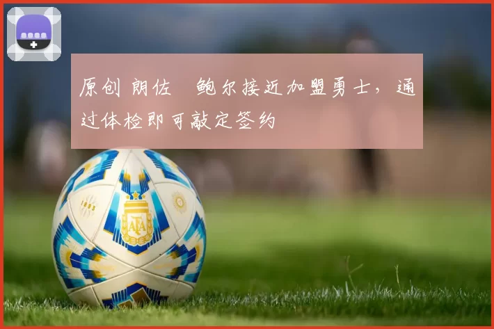 原创 朗佐・鲍尔接近加盟勇士，通过体检即可敲定签约