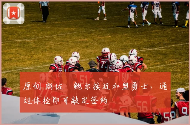 原创 朗佐・鲍尔接近加盟勇士,通过体检即可敲定签约