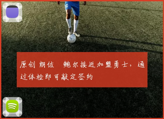 原创 朗佐・鲍尔接近加盟勇士，通过体检即可敲定签约