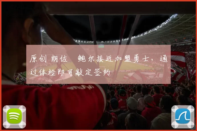 原创 朗佐・鲍尔接近加盟勇士，通过体检即可敲定签约