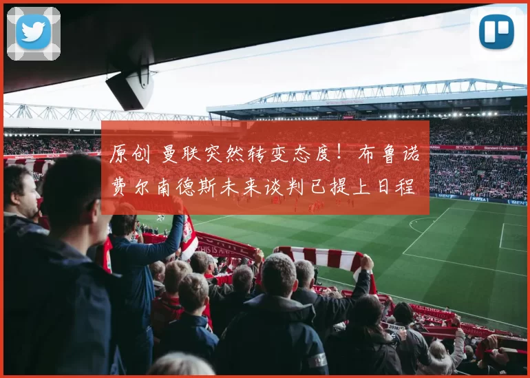 原创 曼联突然转变态度！布鲁诺・费尔南德斯未来谈判已提上日程