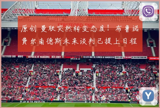 原创 曼联突然转变态度！布鲁诺・费尔南德斯未来谈判已提上日程