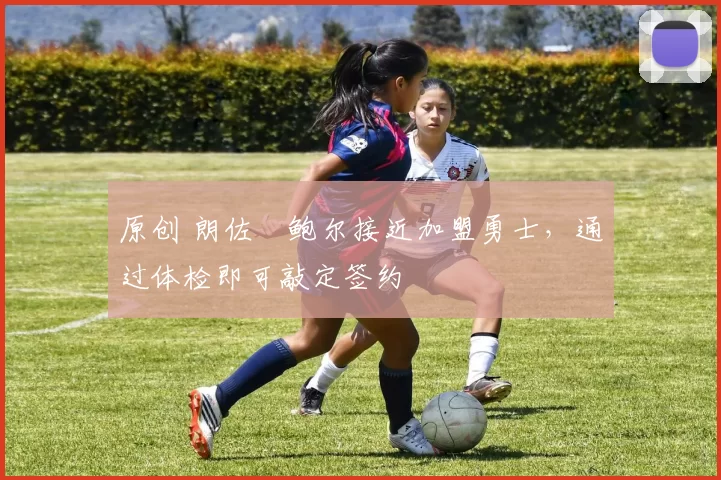 原创 朗佐・鲍尔接近加盟勇士，通过体检即可敲定签约