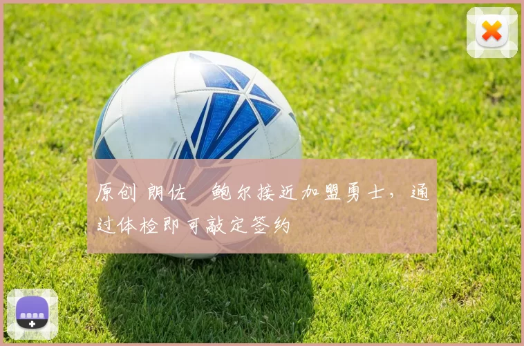 原创 朗佐・鲍尔接近加盟勇士，通过体检即可敲定签约