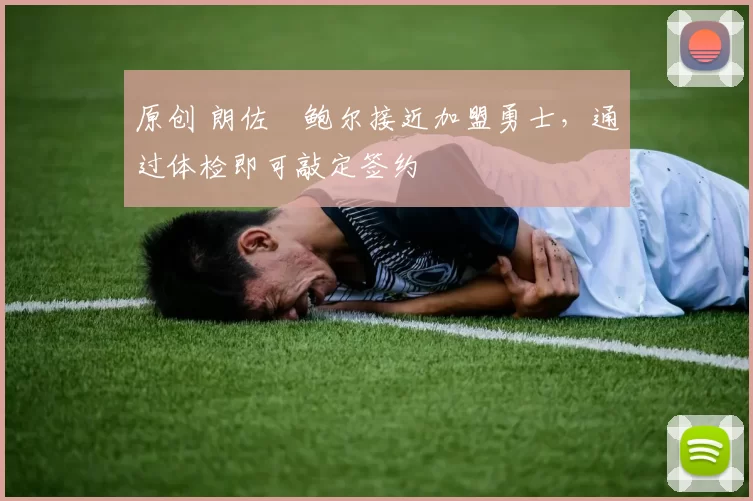 原创 朗佐・鲍尔接近加盟勇士，通过体检即可敲定签约