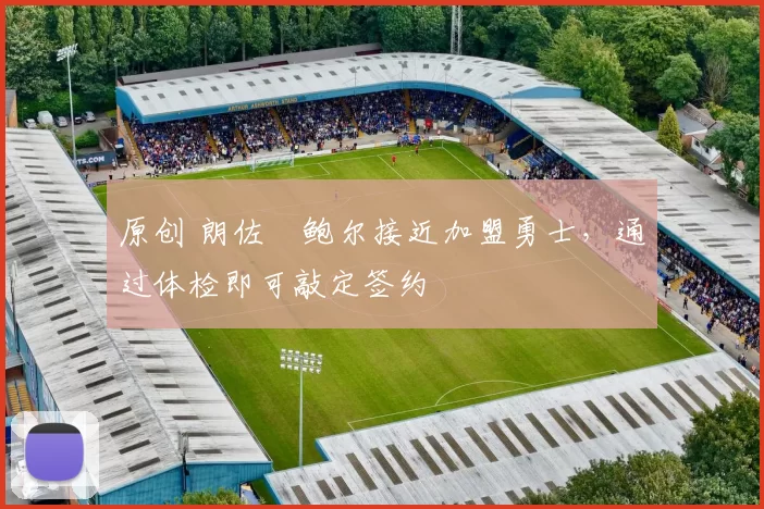 原创 朗佐・鲍尔接近加盟勇士，通过体检即可敲定签约