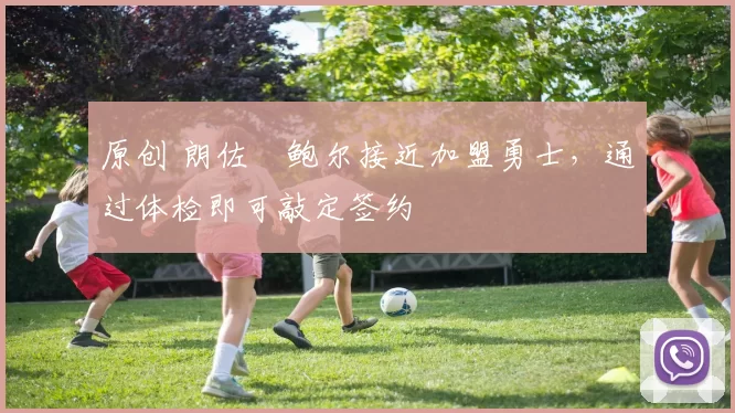 原创 朗佐・鲍尔接近加盟勇士，通过体检即可敲定签约