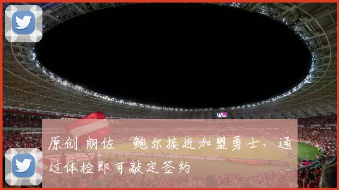 原创 朗佐・鲍尔接近加盟勇士,通过体检即可敲定签约