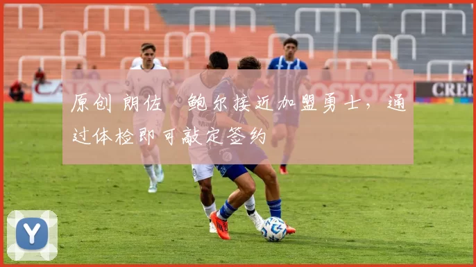 原创 朗佐・鲍尔接近加盟勇士，通过体检即可敲定签约