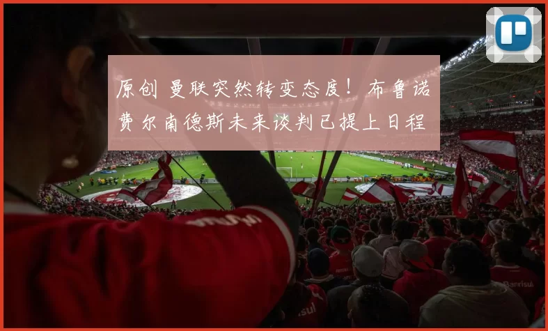 原创 曼联突然转变态度！布鲁诺・费尔南德斯未来谈判已提上日程