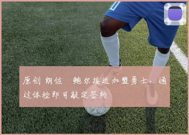 原创 朗佐・鲍尔接近加盟勇士，通过体检即可敲定签约