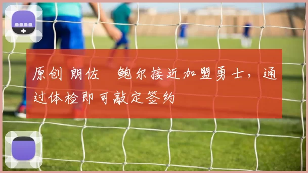 原创 朗佐・鲍尔接近加盟勇士，通过体检即可敲定签约